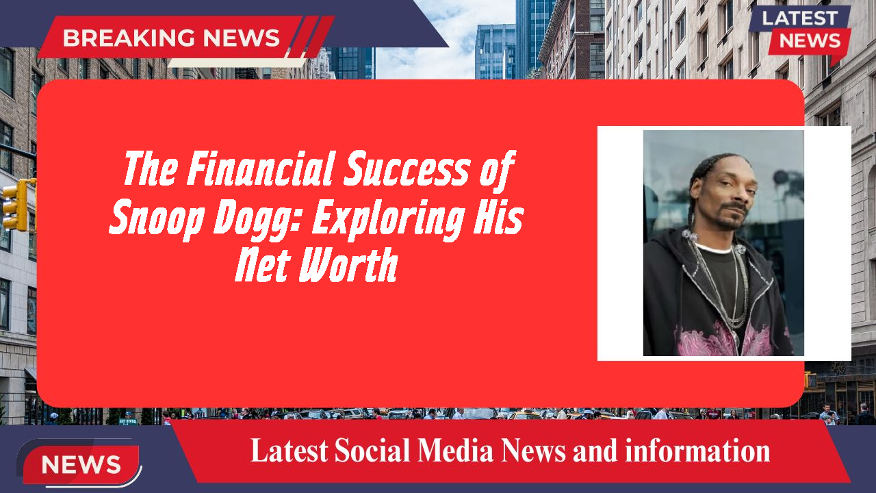 The Financial Success of Snoop Dogg: Exploring His Net Worth