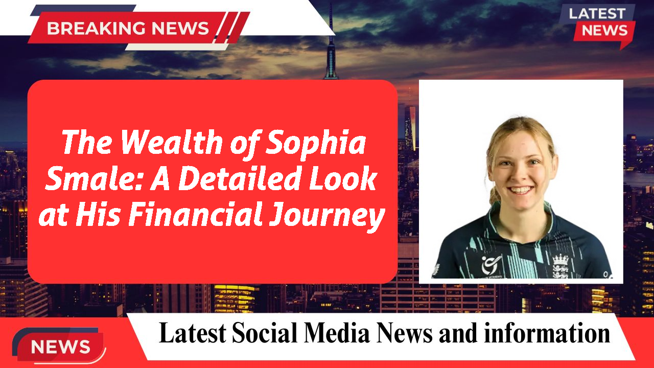 The Wealth of Sophia Smale: A Detailed Look at His Financial Journey