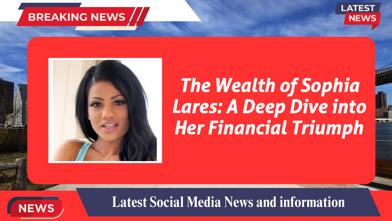 The Wealth of Sophia Lares: A Deep Dive into Her Financial Triumph