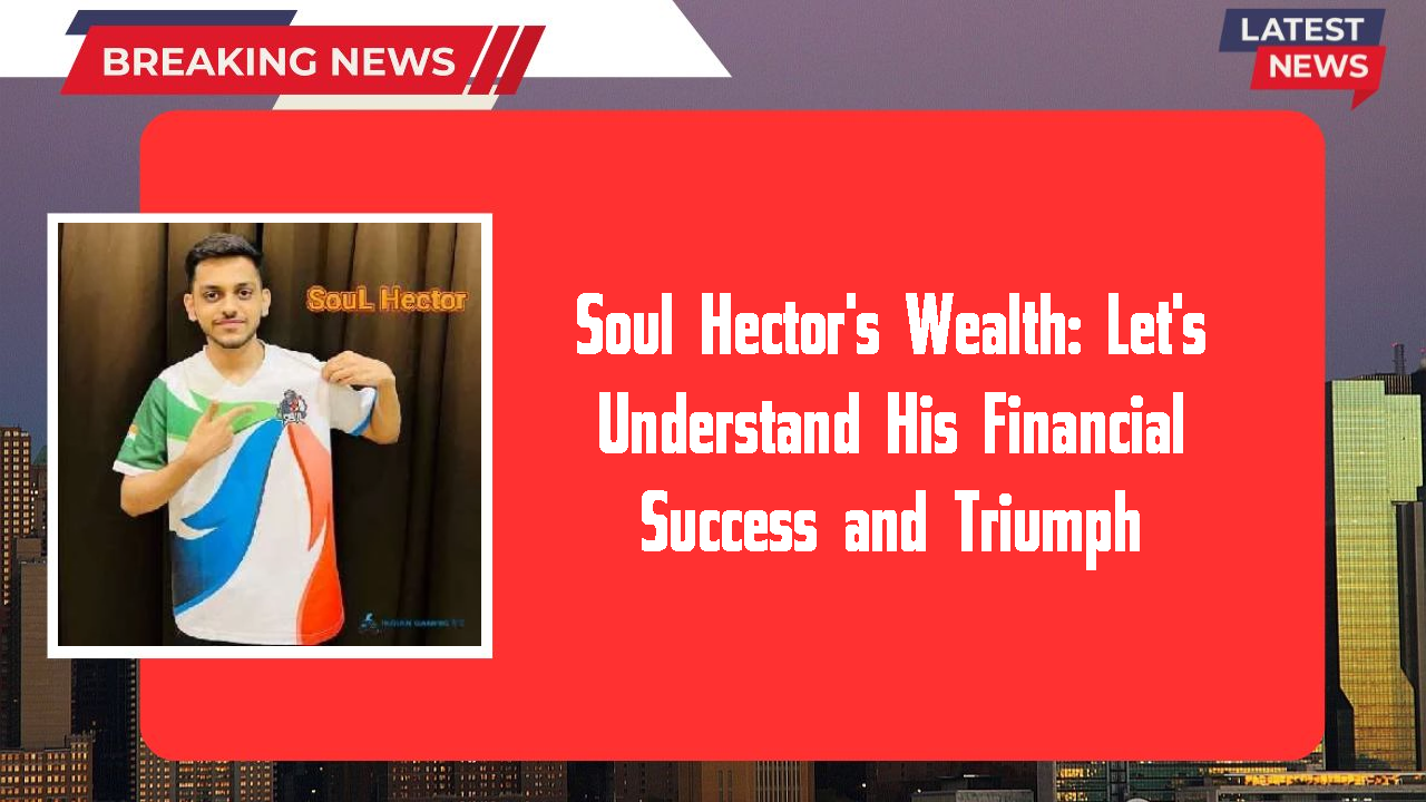 Soul Hector's Wealth: Let's Understand His Financial Success and Triumph