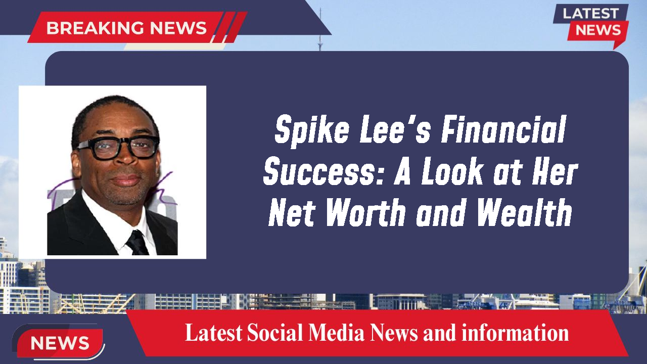 Spike Lee's Financial Success: A Look at Her Net Worth and Wealth