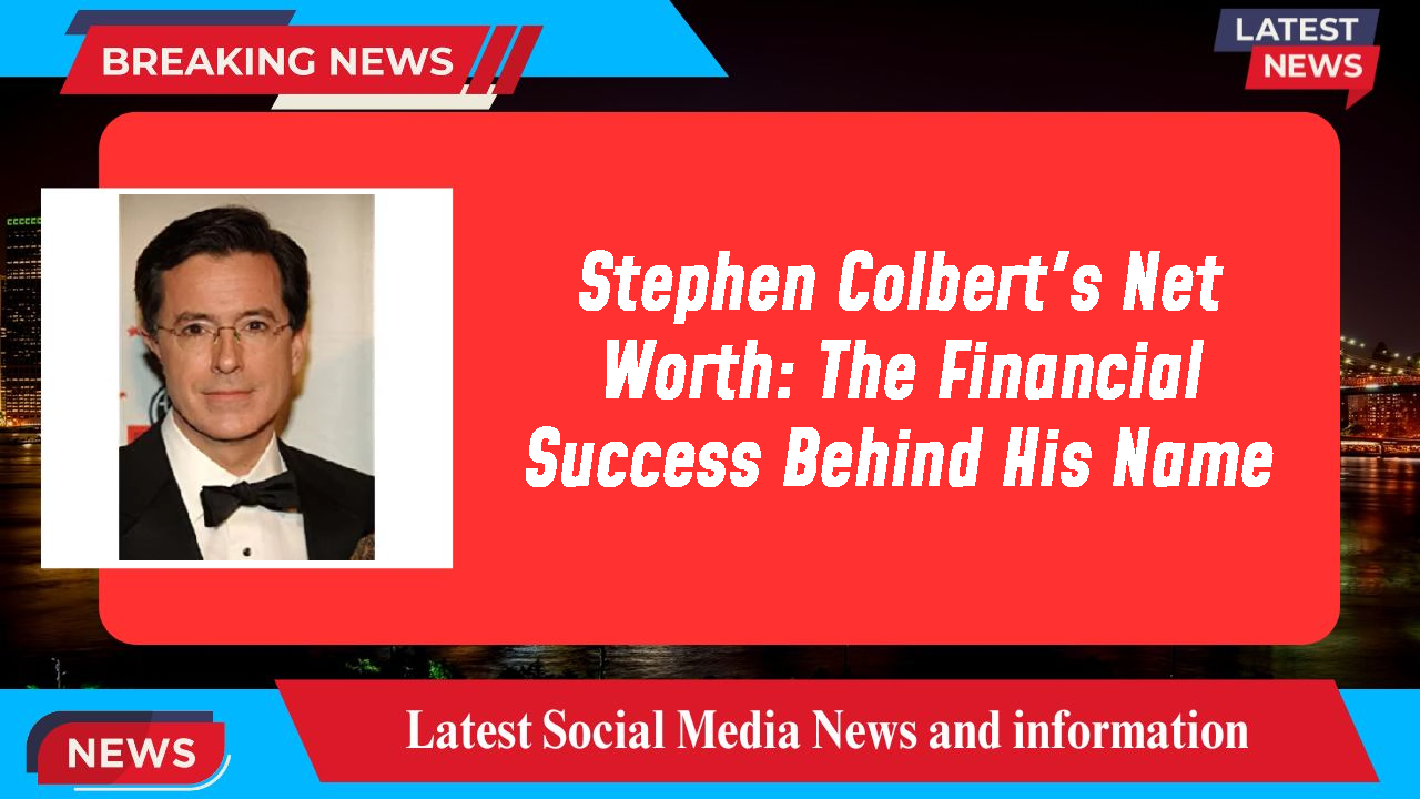 Stephen Colbert's Net Worth: The Financial Success Behind His Name