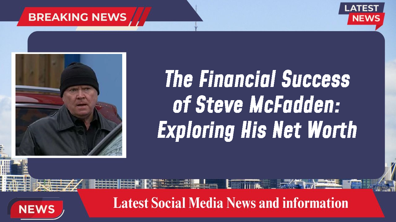 The Financial Success of Steve McFadden: Exploring His Net Worth