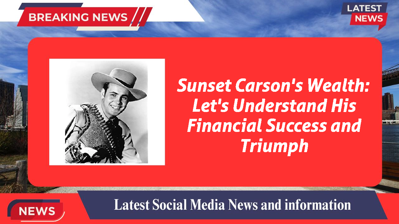 Sunset Carson's Wealth: Let's Understand His Financial Success and Triumph