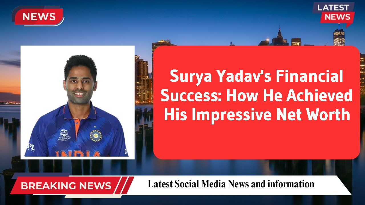 Surya Yadav's Financial Success: How He Achieved His Impressive Net Worth