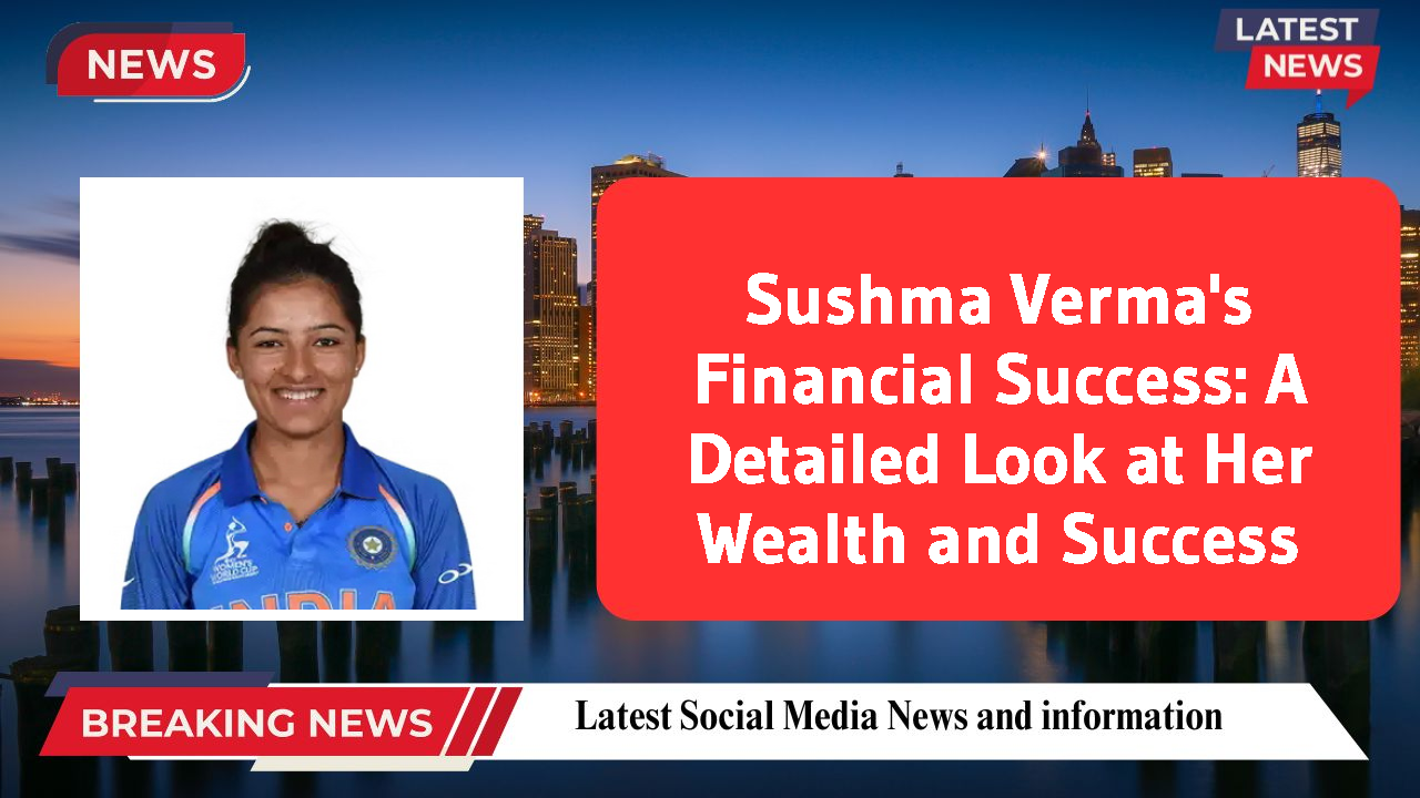 Sushma Verma's Financial Success: A Detailed Look at Her Wealth and Success