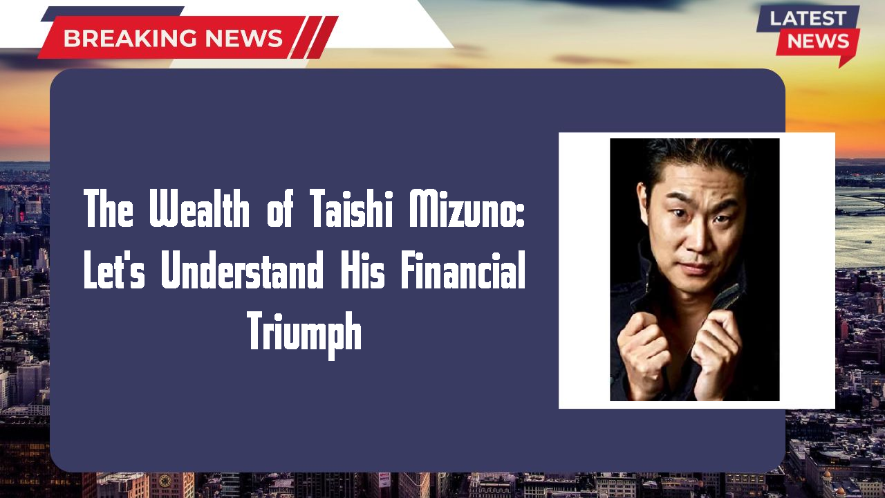 The Wealth of Taishi Mizuno: Let's Understand His Financial Triumph