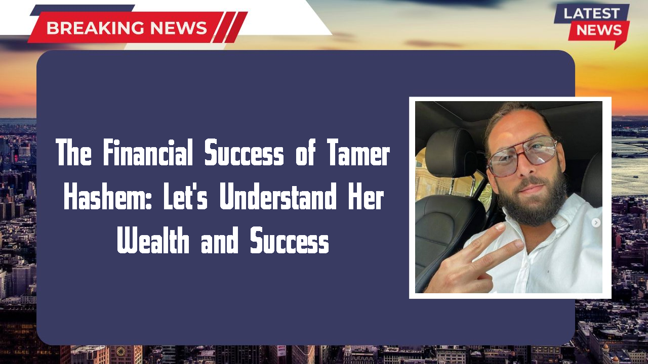 The Financial Success of Tamer Hashem: Let's Understand Her Wealth and Success