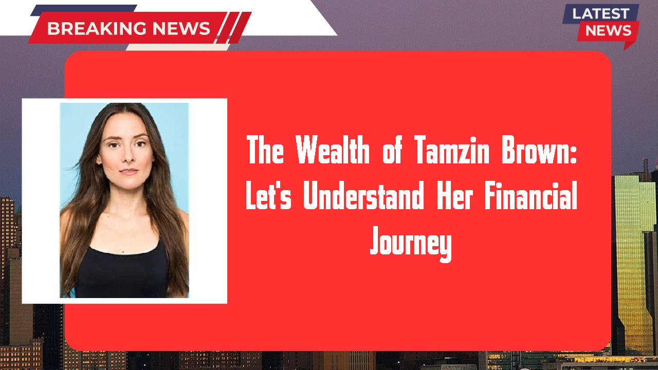 The Wealth of Tamzin Brown: Let's Understand Her Financial Journey