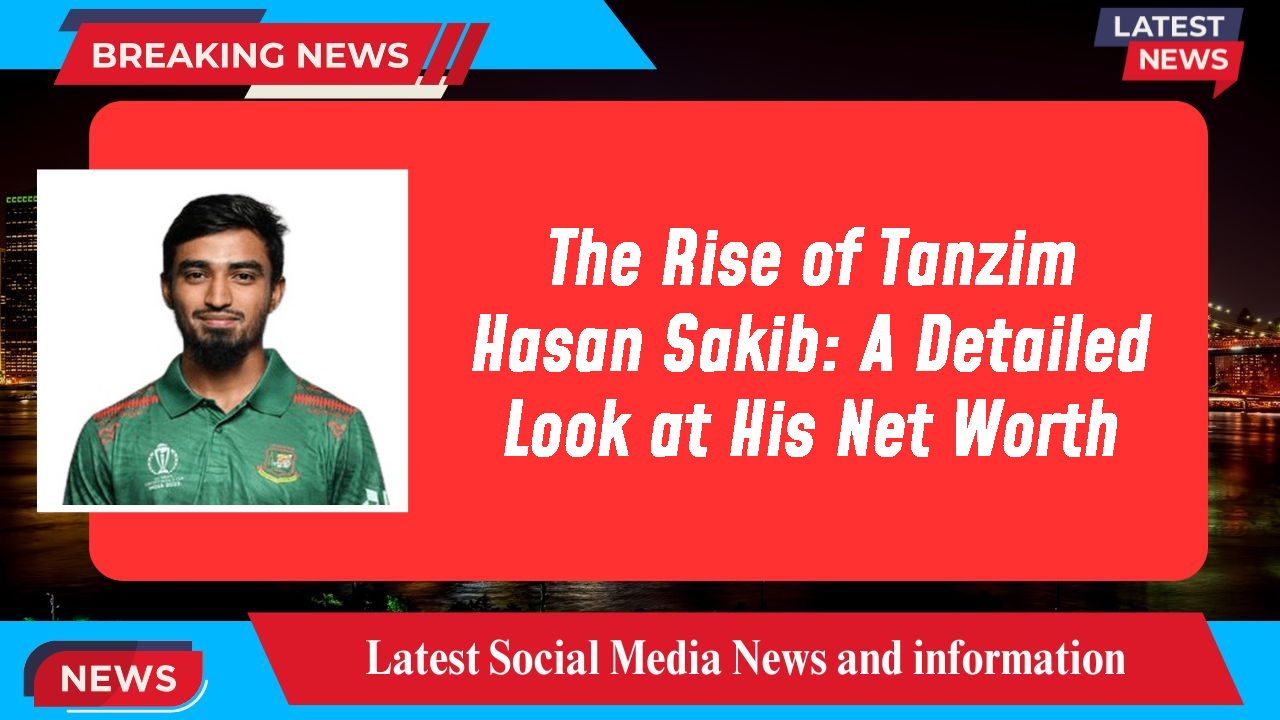 The Rise of Tanzim Hasan Sakib: A Detailed Look at His Net Worth