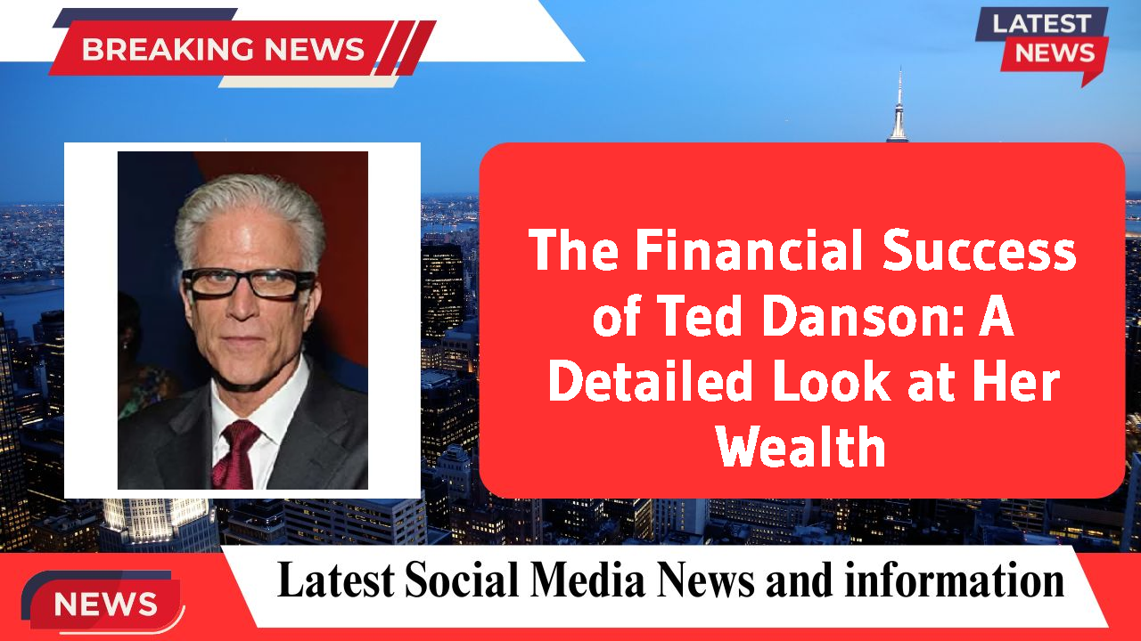 The Financial Success of Ted Danson: A Detailed Look at Her Wealth