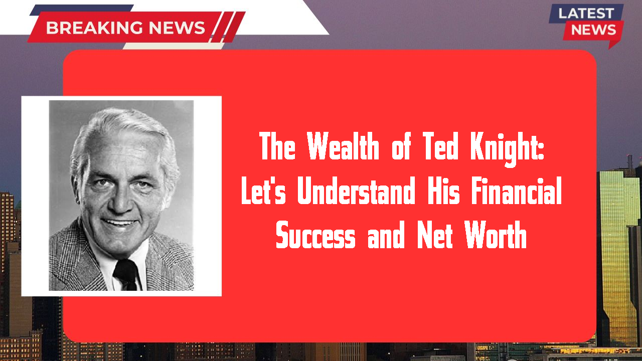 The Wealth of Ted Knight: Let's Understand His Financial Success and Net Worth