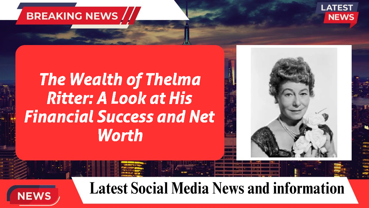 The Wealth of Thelma Ritter: A Look at His Financial Success and Net Worth