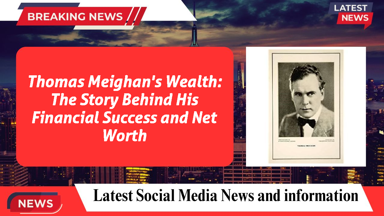 Thomas Meighan's Wealth: The Story Behind His Financial Success and Net Worth