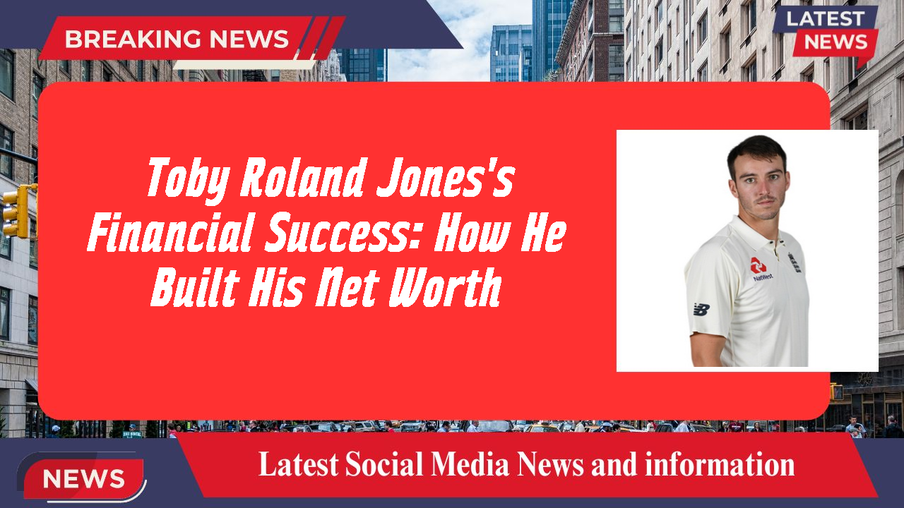 Toby Roland Jones's Financial Success: How He Built His Net Worth