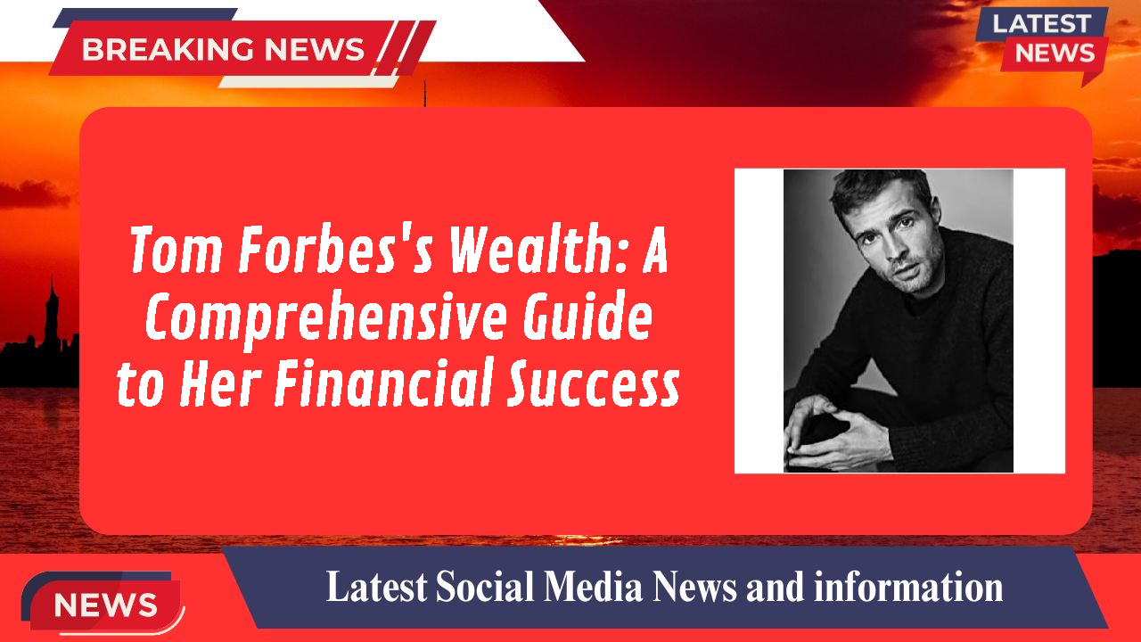 Tom Forbes's Wealth: A Comprehensive Guide to Her Financial Success
