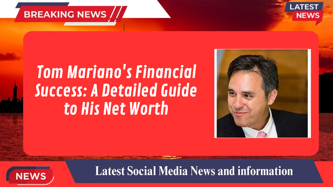 Tom Mariano's Financial Success: A Detailed Guide to His Net Worth