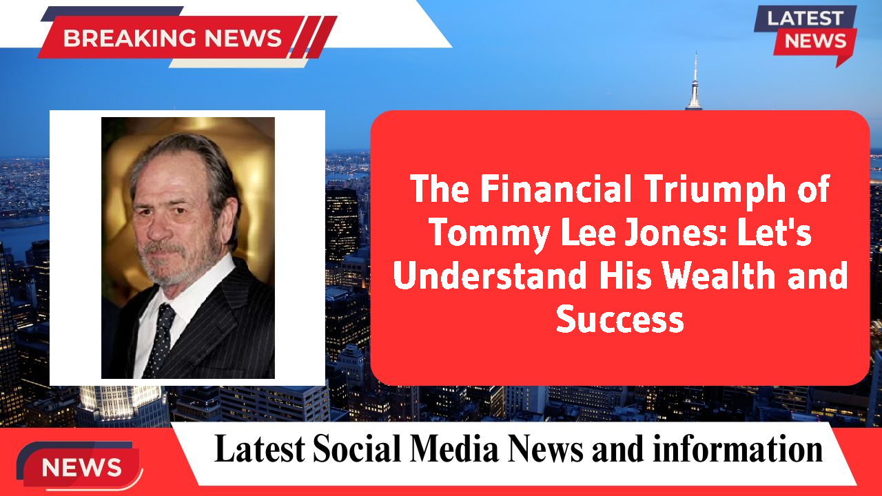 The Financial Triumph of Tommy Lee Jones: Let's Understand His Wealth and Success
