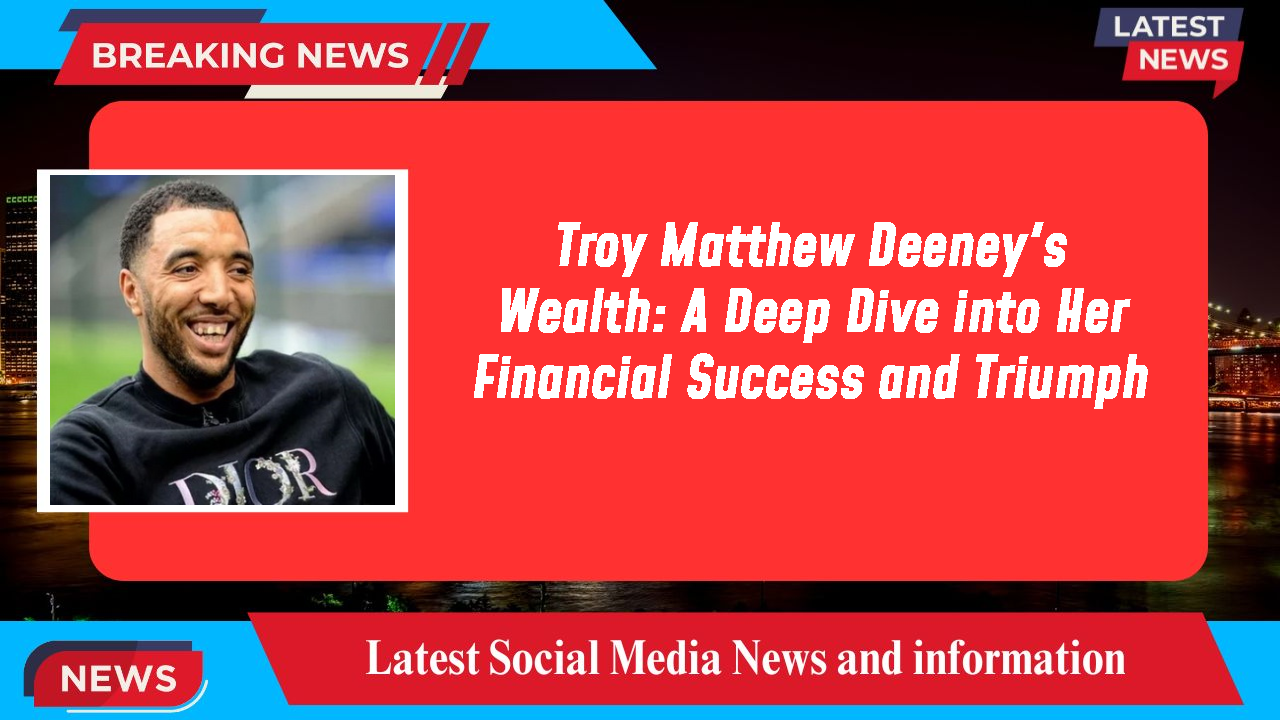 Troy Matthew Deeney's Wealth: A Deep Dive into Her Financial Success and Triumph