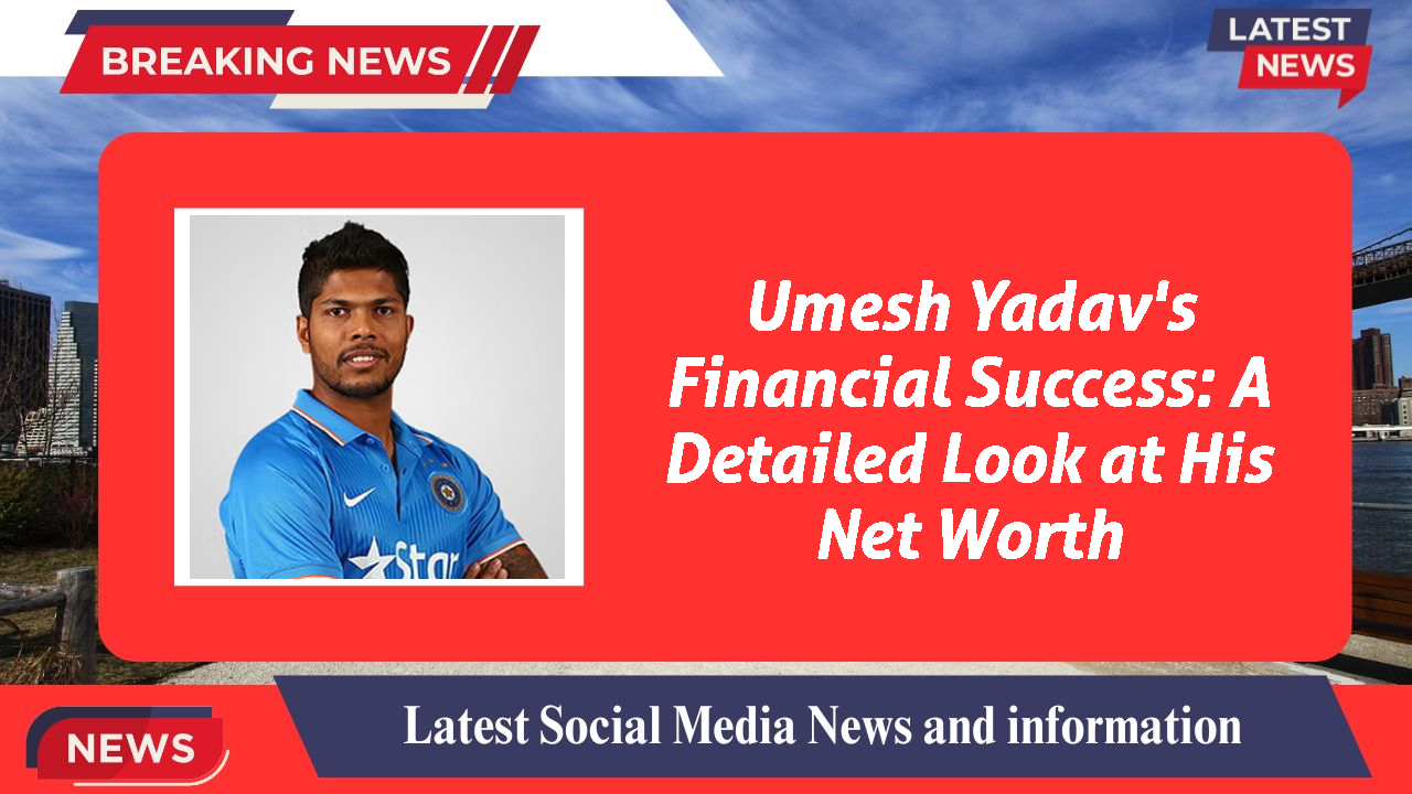 Umesh Yadav's Financial Success: A Detailed Look at His Net Worth