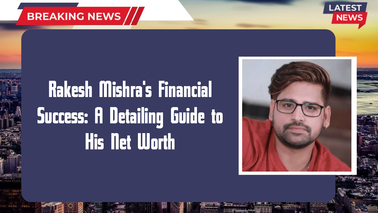 Rakesh Mishra's Financial Success: A Detailing Guide to His Net Worth