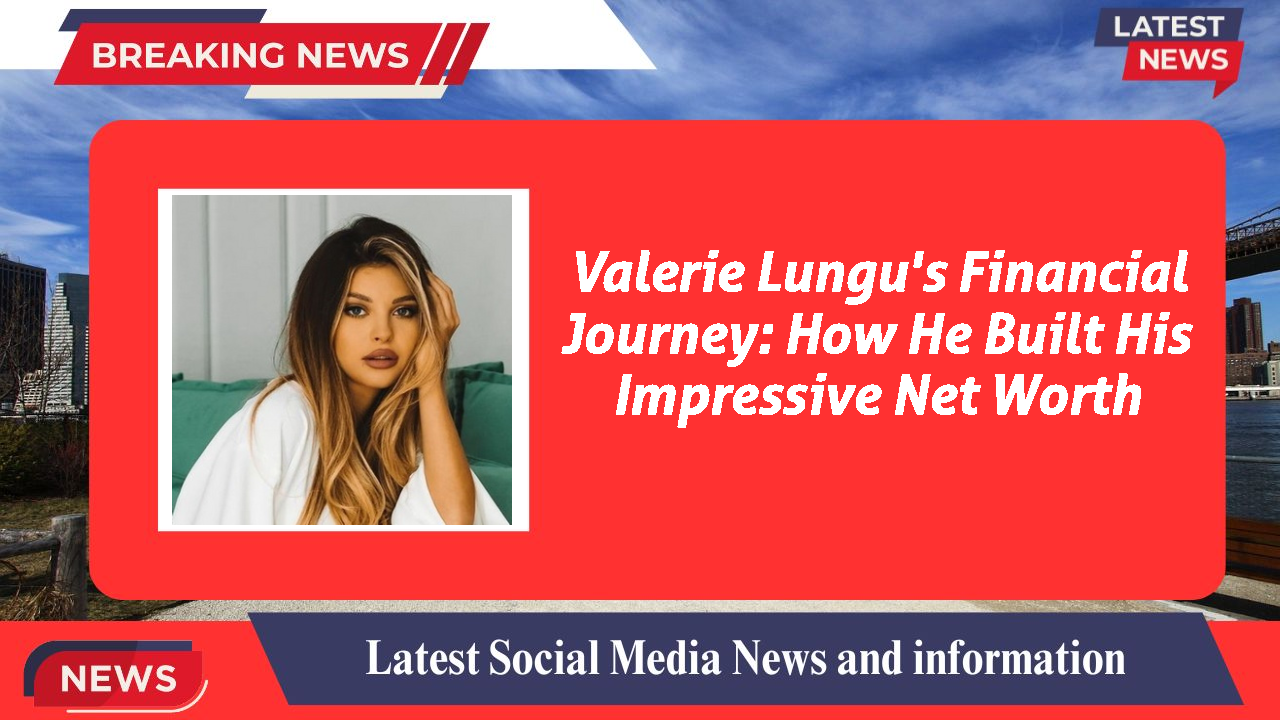 Valerie Lungu's Financial Journey: How He Built His Impressive Net Worth