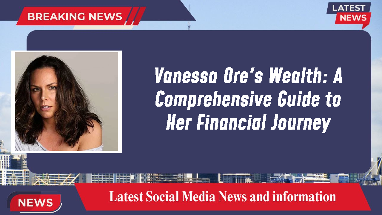 Vanessa Ore's Wealth: A Comprehensive Guide to Her Financial Journey