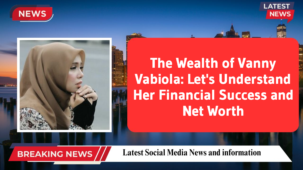 The Wealth of Vanny Vabiola: Let's Understand Her Financial Success and Net Worth