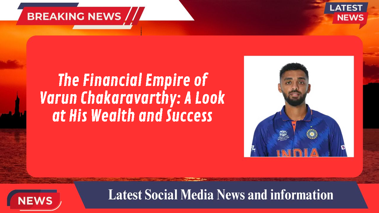 The Financial Empire of Varun Chakaravarthy: A Look at His Wealth and Success