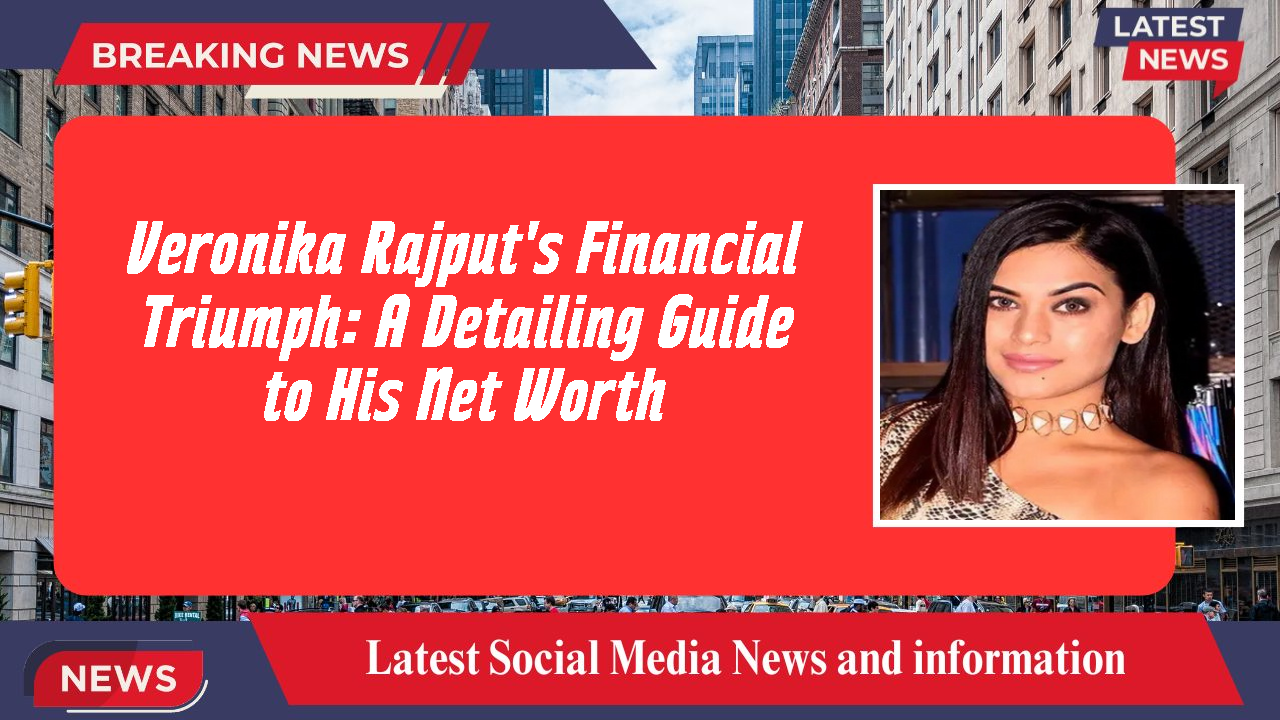 Veronika Rajput's Financial Triumph: A Detailing Guide to His Net Worth