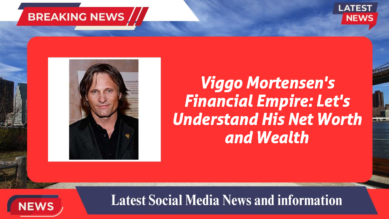Viggo Mortensen's Financial Empire: Let's Understand His Net Worth and Wealth