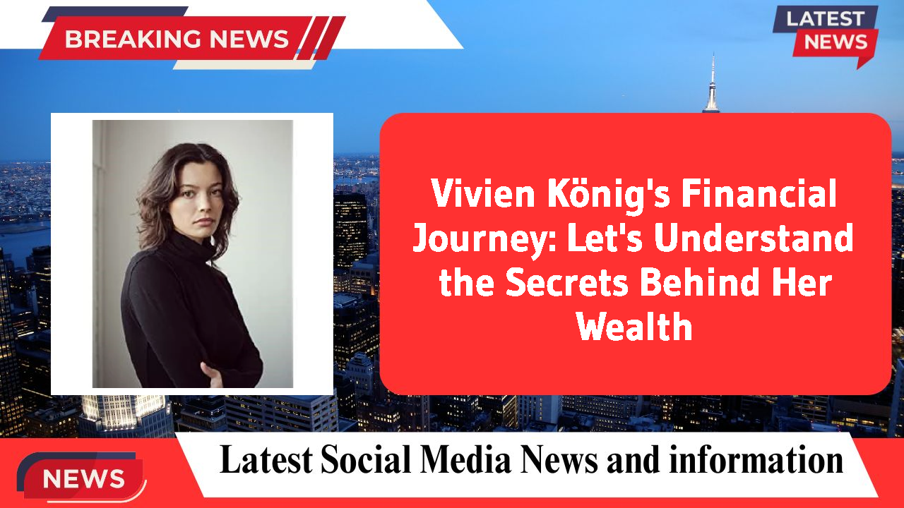 Vivien König's Financial Journey: Let's Understand the Secrets Behind Her Wealth