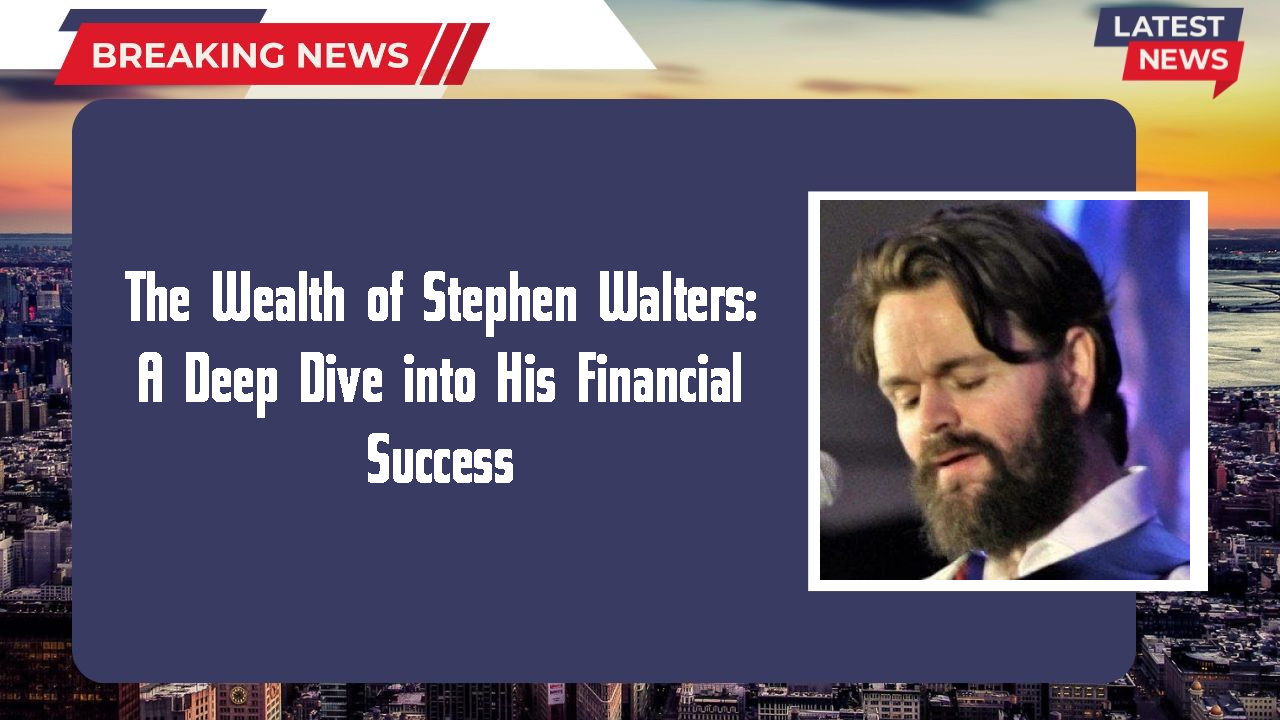 The Wealth of Stephen Walters: A Deep Dive into His Financial Success