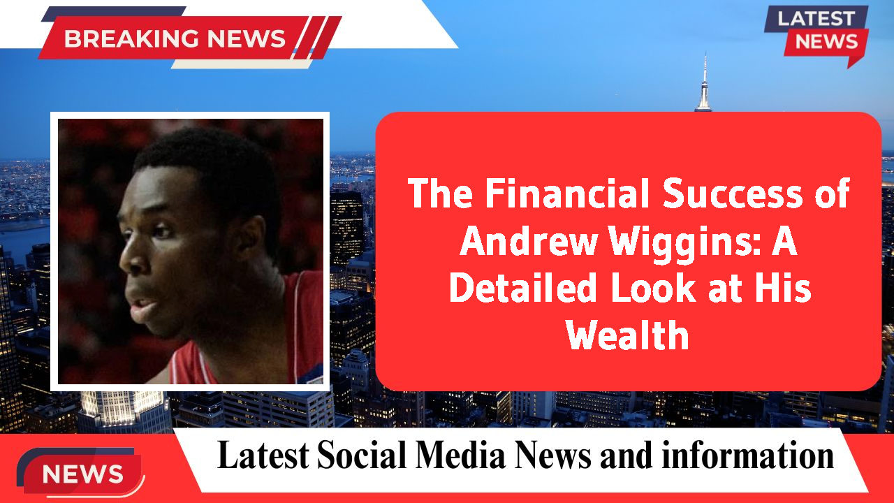 The Financial Success of Andrew Wiggins: A Detailed Look at His Wealth