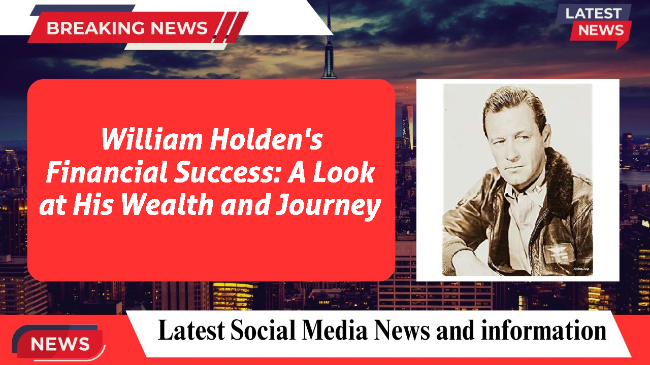 William Holden's Financial Success: A Look at His Wealth and Journey