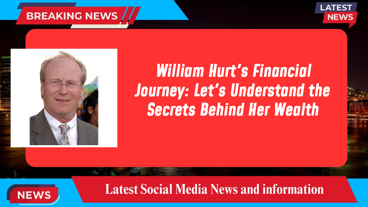 William Hurt's Financial Journey: Let's Understand the Secrets Behind Her Wealth