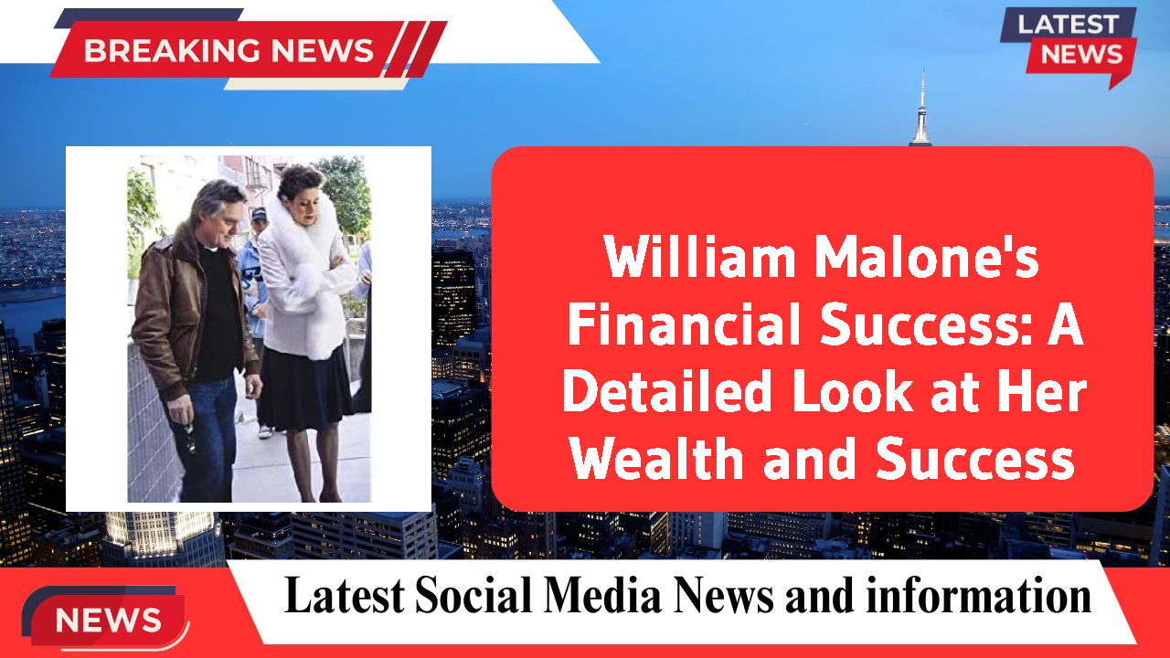 William Malone's Financial Success: A Detailed Look at Her Wealth and Success