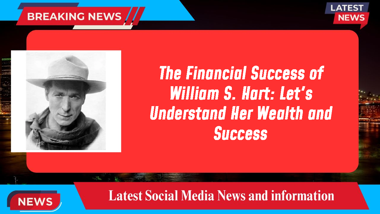 The Financial Success of William S. Hart: Let's Understand Her Wealth and Success