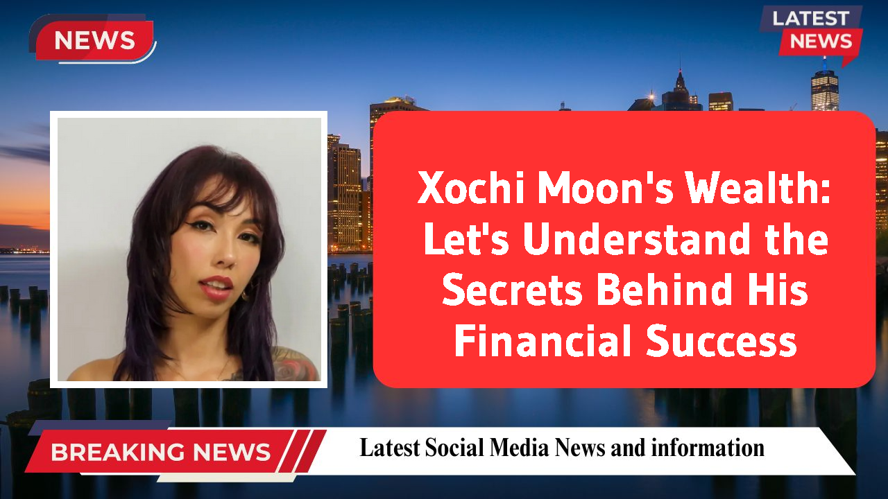 Xochi Moon's Wealth: Let's Understand the Secrets Behind His Financial Success