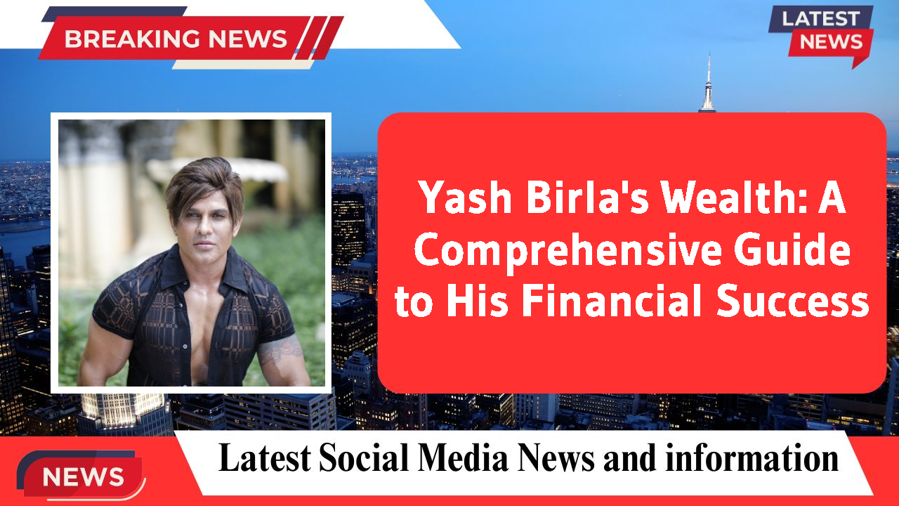 Yash Birla's Wealth: A Comprehensive Guide to His Financial Success