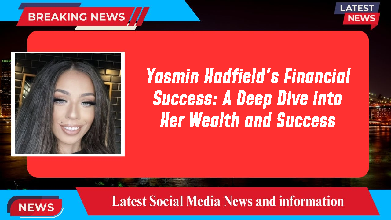 Yasmin Hadfield's Financial Success: A Deep Dive into Her Wealth and Success