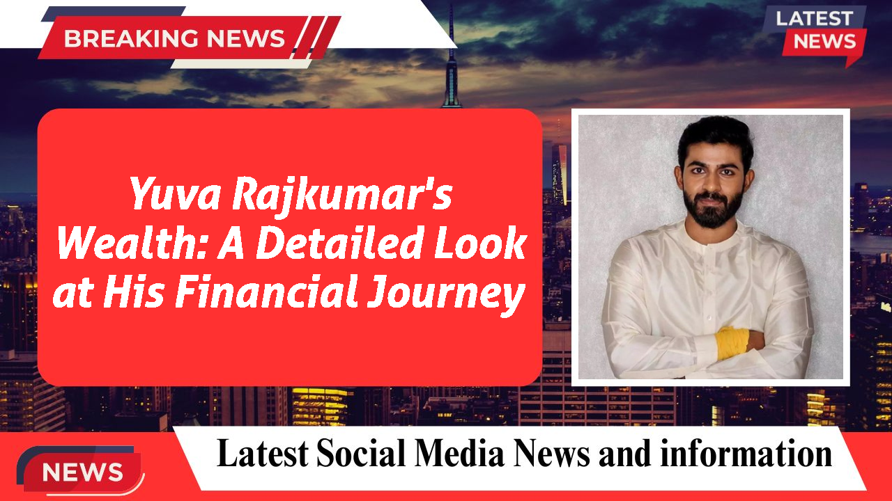 Yuva Rajkumar's Wealth: A Detailed Look at His Financial Journey