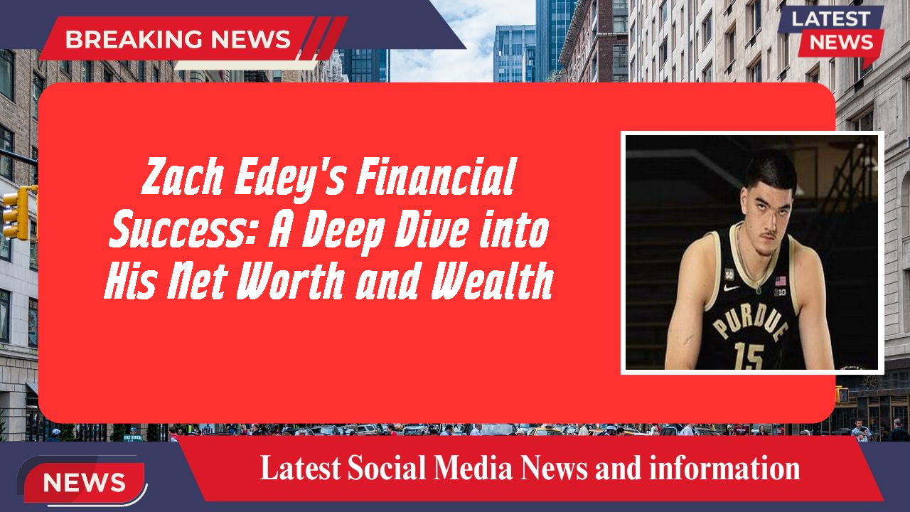 Zach Edey's Financial Success: A Deep Dive into His Net Worth and Wealth