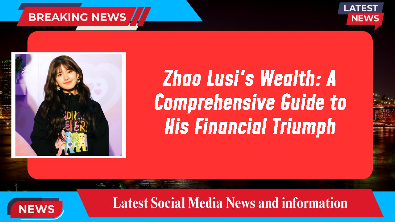 Zhao Lusi networth
