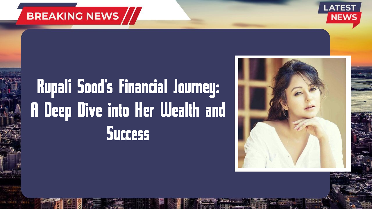 Rupali Sood networth