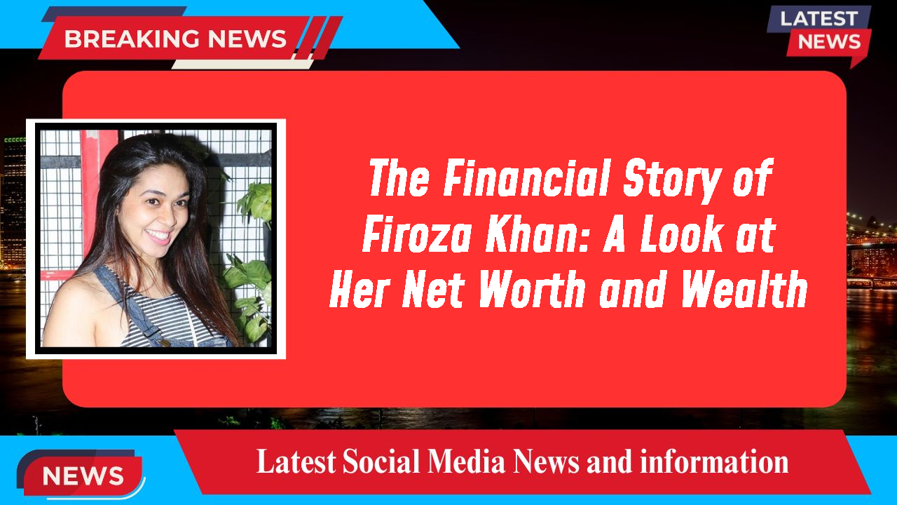 Firoza Khan networth