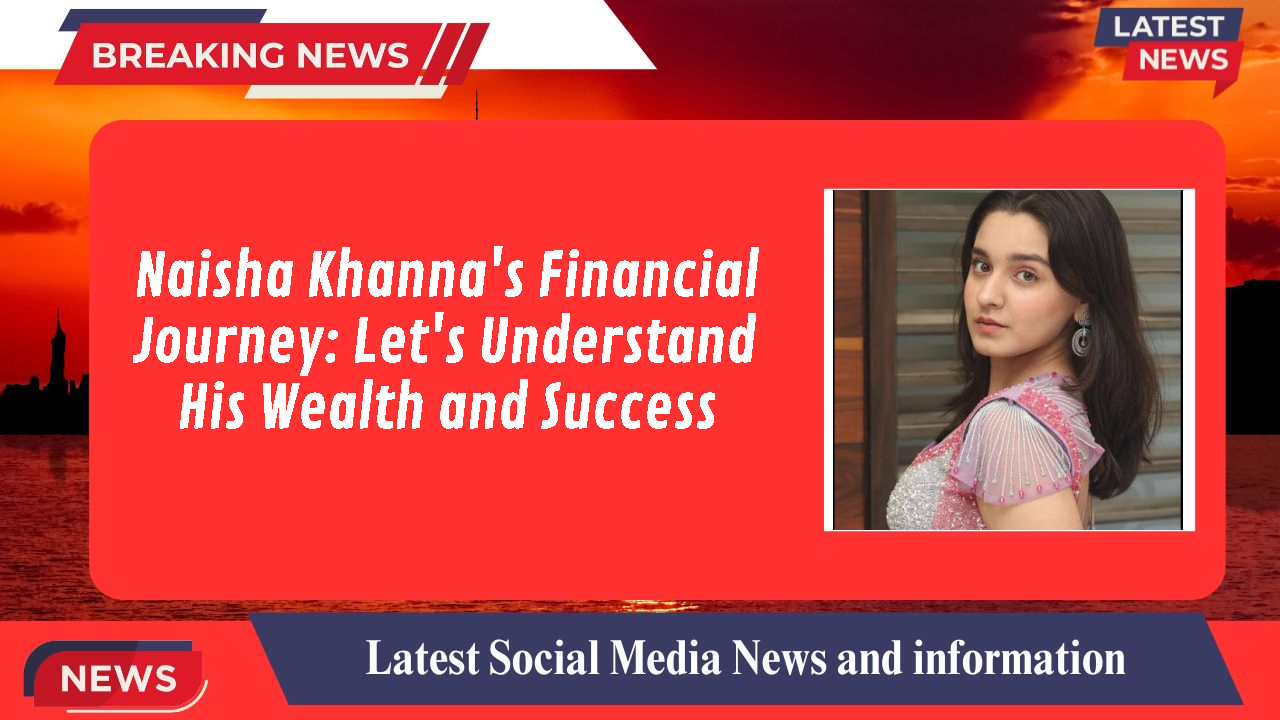 Naisha Khanna networth