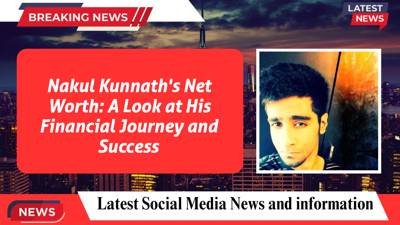 Nakul Kunnath networth