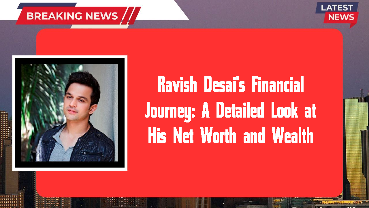 Ravish Desai networth