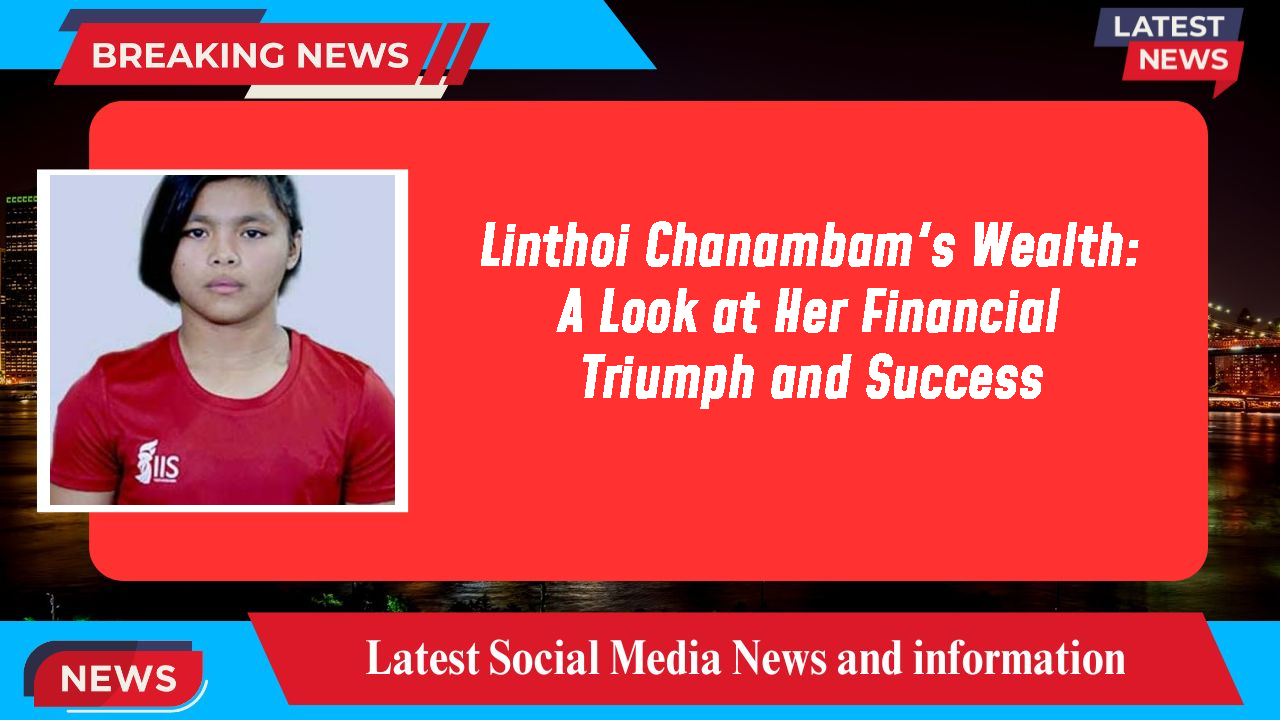 Linthoi Chanambam networth